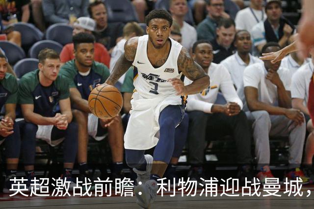 英超激战前瞻：利物浦迎战曼城，困境中的潜力考验